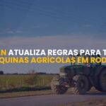 Contran atualiza regras para tráfego de máquinas agrícolas em rodovias